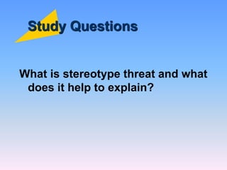 Study Questions
What is stereotype threat and what
does it help to explain?
 