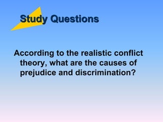 Study Questions
According to the realistic conflict
theory, what are the causes of
prejudice and discrimination?
 