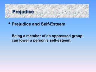 Prejudice
• Prejudice and Self-Esteem
Being a member of an oppressed group
can lower a person’s self-esteem.
 