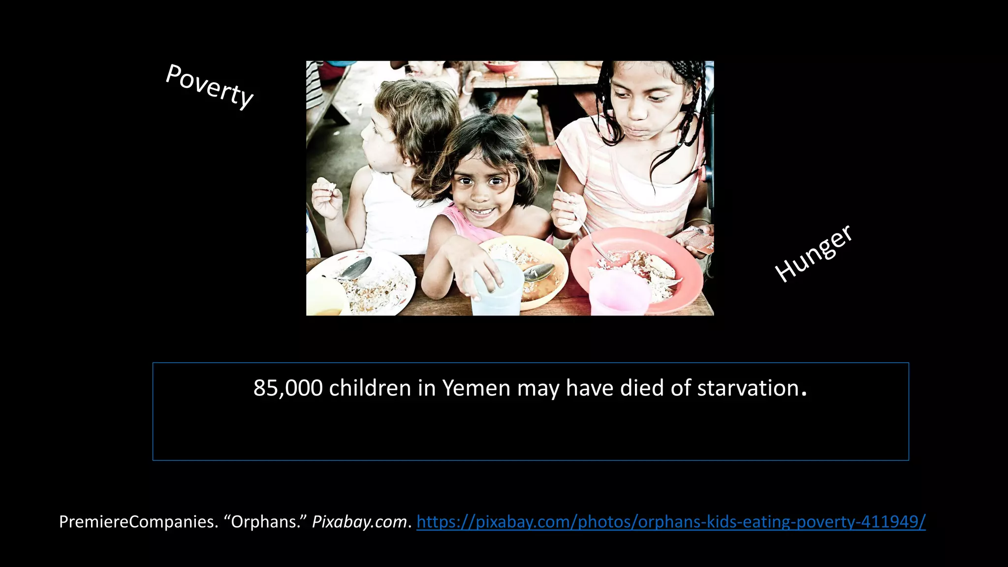 85,000 children in Yemen may have died of starvation.
PremiereCompanies. “Orphans.” Pixabay.com. https://pixabay.com/photos/orphans-kids-eating-poverty-411949/
 