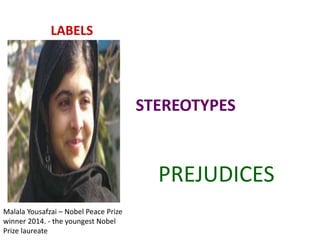 LABELS
STEREOTYPES
PREJUDICES
Malala Yousafzai – Nobel Peace Prize
winner 2014. - the youngest Nobel
Prize laureate
 