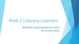 PreK-3 Literacy Learners
READ 6706: Literacy Development, PreK–3
By: Florence Dupont
 