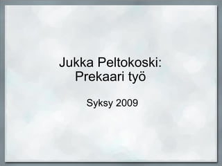 Jukka Peltokoski:  Prekaari työ  Syksy 2009   