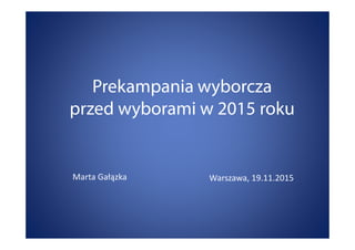 Prekampania wyborcza
przed wyborami w 2015 roku
Marta Gałązka Warszawa, 19.11.2015
 