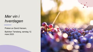 Mer vin i
hverdagen
Preken av David Hansen,
Bykirken Tønsberg, søndag 12.
mars 2023
 