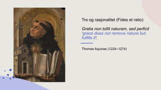 Tro og rasjonalitet (Fides et ratio)
Gratia non tollit naturam, sed perficit
‘grace does not remove nature but
fulfills it'.
Thomas Aquinas (1224–1274)
 