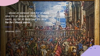 … disse er skrevet ned for at dere
skal tro at Jesus er Kristus, Guds
sønn, og for at dere ved tro skal
ha liv i Hans navn.
Johannes, 20:31
 