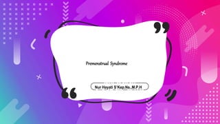 Nur Hayati
S’Kep.Ns.,M.P.H
Premenstrual Syndrome
Nur Hayati S’Kep.Ns.,M.P.H
 