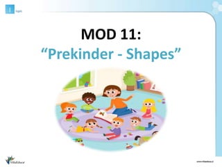 MOD 11:
“Prekinder - Shapes”
 