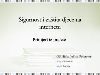 Sigurnost i zaštita djece na
        internetu
      Primjeri iz prakse


                  OŠ Hinka Juhna, Podgorač
                  Maja Nestorović
                  Marin Ivanišić
 