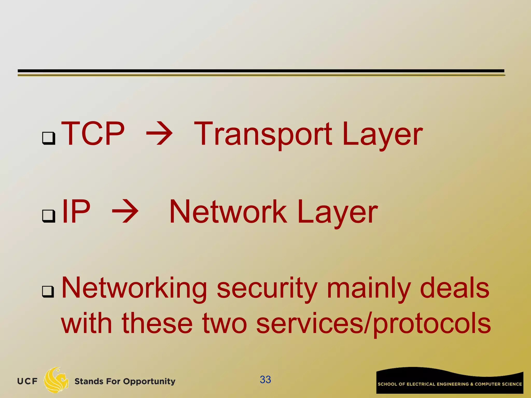  TCP  Transport Layer
 IP  Network Layer
 Networking security mainly deals
with these two services/protocols
33
 
