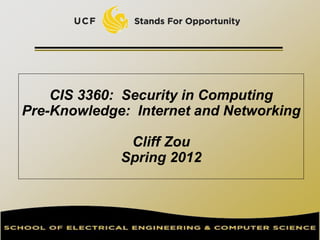 CIS 3360: Security in Computing
Pre-Knowledge: Internet and Networking
Cliff Zou
Spring 2012
 
