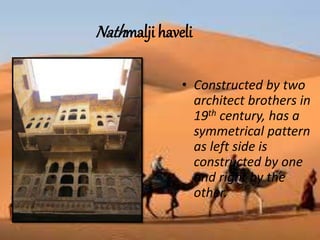 Nathmalji haveli
• Constructed by two
architect brothers in
19th century, has a
symmetrical pattern
as left side is
constructed by one
and right by the
other.
 