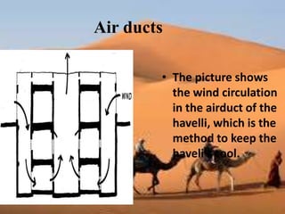 Air ducts
• The picture shows
the wind circulation
in the airduct of the
havelli, which is the
method to keep the
haveli’s cool.
 