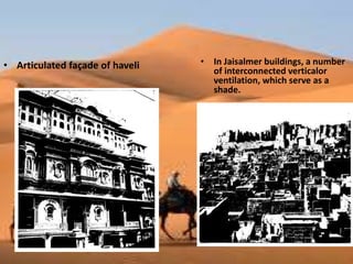 • Articulated façade of haveli • In Jaisalmer buildings, a number
of interconnected verticalor
ventilation, which serve as a
shade.
 