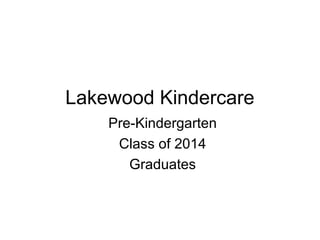 Lakewood Kindercare
Pre-Kindergarten
Class of 2014
Graduates
 