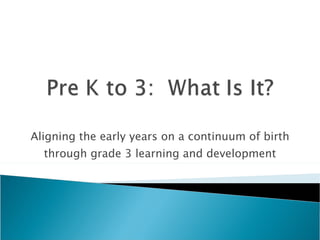 Aligning the early years on a continuum of birth
  through grade 3 learning and development
 