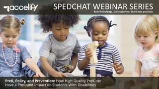 Build knowledge. Gain expertise. Share best practices.
SPEDCHAT WEBINAR SERIES
PreK, Policy, and Prevention: How High Quality PreK can
Have a Profound Impact on Students With Disabilities
 