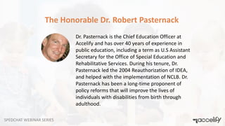 SPEDCHAT WEBINAR SERIES
The Honorable Dr. Robert Pasternack
Dr. Pasternack is the Chief Education Officer at
Accelify and ...