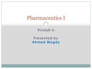 Pharmaceutics I
Prelab 6

Presented by
Ahmed Magdy

 