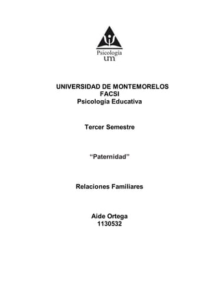 UNIVERSIDAD DE MONTEMORELOS
FACSI
Psicología Educativa
Tercer Semestre
“Paternidad”
Relaciones Familiares
Aide Ortega
1130532
 