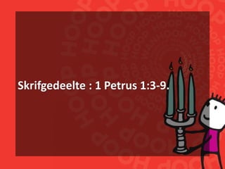 Skrifgedeelte : 1 Petrus 1:3-9.
 