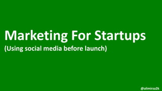 Marketing For Startups
(Using social media before launch)
@alimirza2k
 
