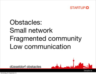 Obstacles:
Small network
Fragmented community
Low communication
düsseldorf obstacles
Donnerstag, 26. September 13
 