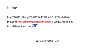 La presente tesi è prodotto dello scambio internazionale
presso la Hochschule-Ostwestfalen Lin a Lemgo, Germania
in collaborazione con
Infine
Grazie per l’attenzione
 