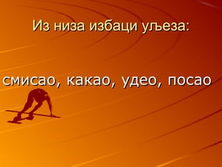 ИИз низа избаци уљеза:з низа избаци уљеза:
ссмисао, какао, удео, посаомисао, какао, удео, посао
 
