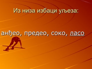 ИИз низа избаци уљеза:з низа избаци уљеза:
аанђео, предео, соко,нђео, предео, соко, ласоласо
 