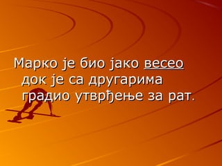 Марко је био јакоМарко је био јако весеовесео
док је са другаримадок је са другарима
градио утврђење за ратградио утврђење за рат..
 