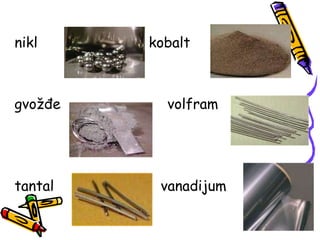 nikl kobalt
gvožđe volfram
tantal vanadijum
 
