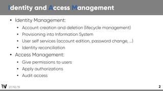 27/10/19 2
Identity and Access Management
●
Identity Management:
●
Account creation and deletion (lifecycle management)
●
...
