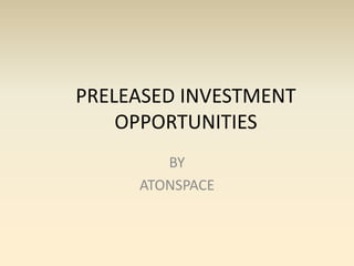 PRELEASED INVESTMENT OPPORTUNITIES 
BY 
ATONSPACE 
 
