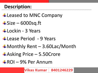 Description:
Leased to MNC Company
Size – 6000sq.ft
Lockin - 3 Years
Lease Period - 9 Years
Monthly Rent – 3.60Lac/Month
Asking Price – 5.50Crore
ROI – 9% Per Annum
 