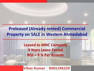 Preleased (Already rented) Commercial
Property on SALE in Western Ahmedabad
Leased to MNC Company
9 Years Lease Period
ROI – 9 % Per Annum
 