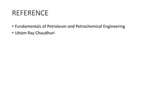 REFERENCE
• Fundamentals of Petroleum and Petrochemical Engineering
• Uttam Ray Chaudhuri
 