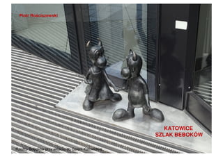Piotr Rościszewski
KATOWICE
SZLAK BEBOKÓW
Rzeźby Beboków przy wejściu do Galerii Katowickiej
 
