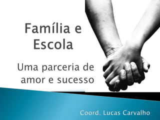Família e Escola Uma parceria de  amor e sucesso Coord. Lucas Carvalho 