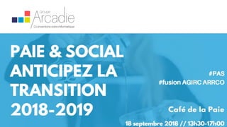 CAFÉ DE LA PAIE
Conférence 18 septembre 2018
1
www.groupe-arcadie.com
 