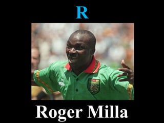 R
Roger Milla
 