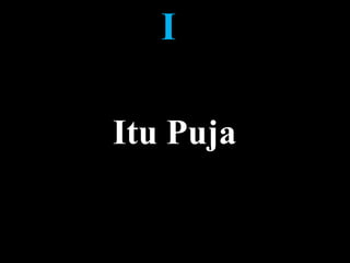 I
Itu Puja
 