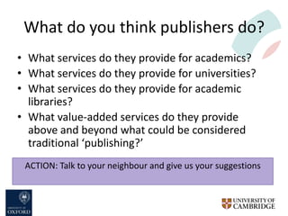 What do you think publishers do?
• What services do they provide for academics?
• What services do they provide for univer...