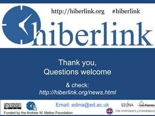 http://hiberlink.org #hiberlink 
Thank you, 
Questions welcome 
& check: 
http://hiberlink.org/news.html 
Email: edina@ed.ac.uk 
Funded by the Andrew W. Mellon Foundation 
