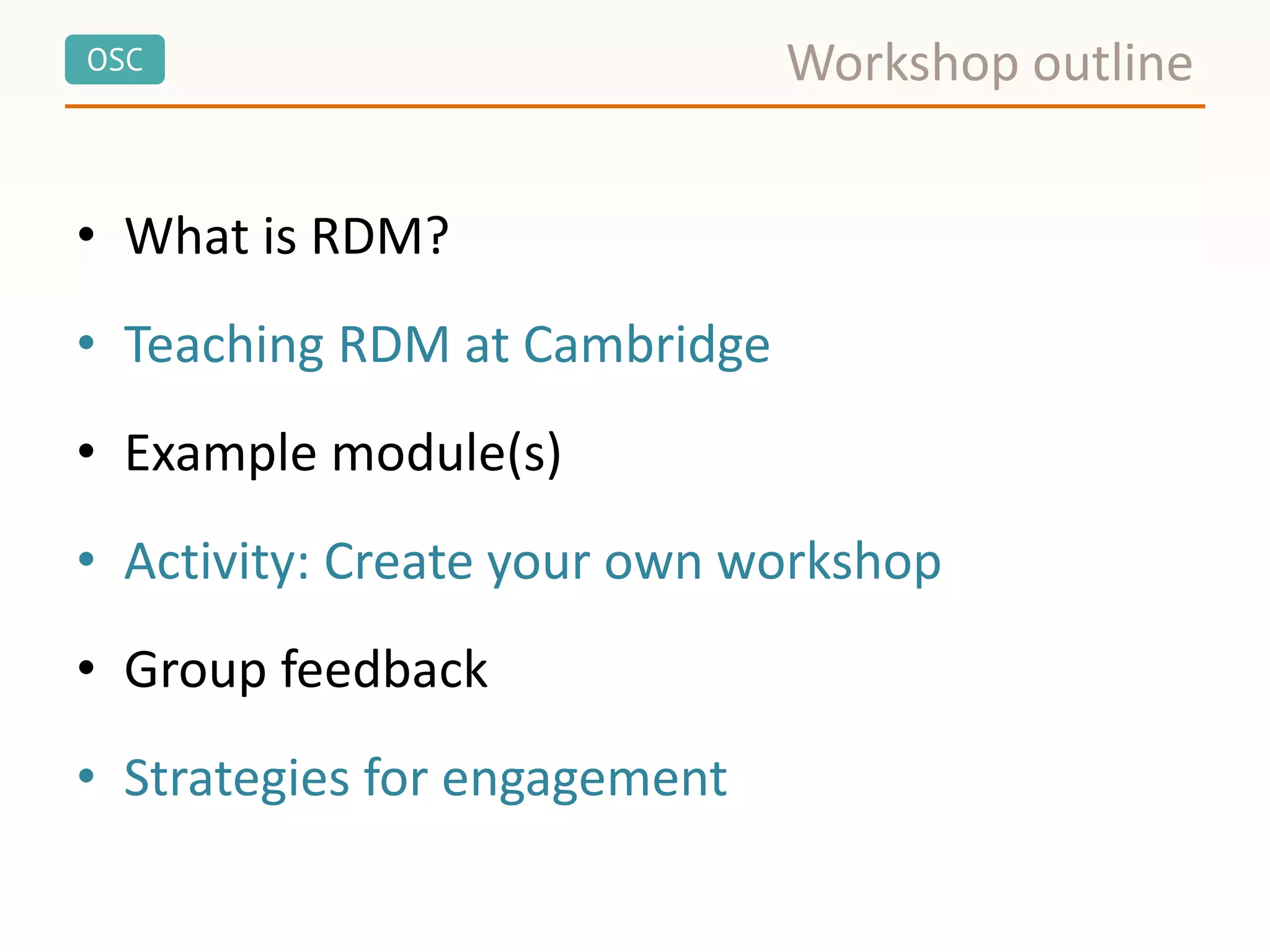 OSC
• What is RDM?
• Teaching RDM at Cambridge
• Example module(s)
• Activity: Create your own workshop
• Group feedback
• Strategies for engagement
Workshop outline
 
