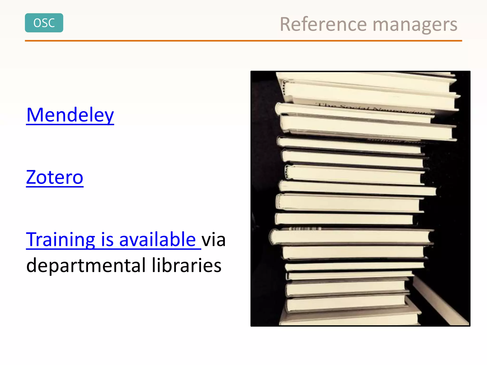 OSC
Mendeley
Zotero
Training is available via
departmental libraries
Reference managers
 