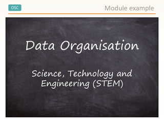 OSC Module example
Data Organisation
Science, Technology and
Engineering (STEM)
 