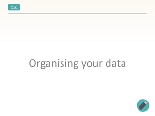 OSC
Organising your data
 