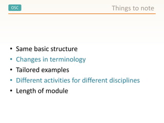 OSC
• Same basic structure
• Changes in terminology
• Tailored examples
• Different activities for different disciplines
• Length of module
Things to note
 